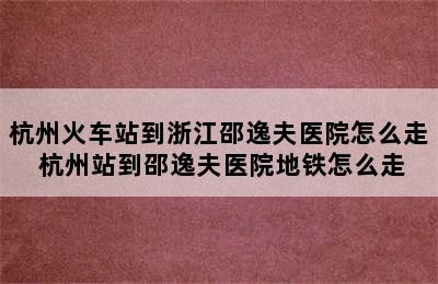 杭州火车站到浙江邵逸夫医院怎么走 杭州站到邵逸夫医院地铁怎么走